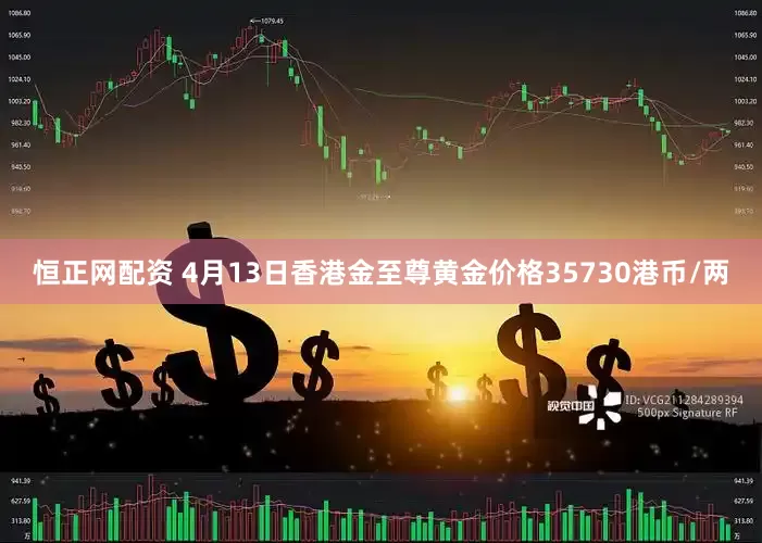 恒正网配资 4月13日香港金至尊黄金价格35730港币/两