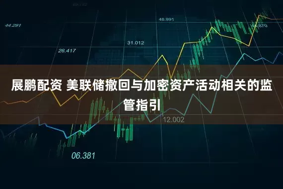 展鹏配资 美联储撤回与加密资产活动相关的监管指引