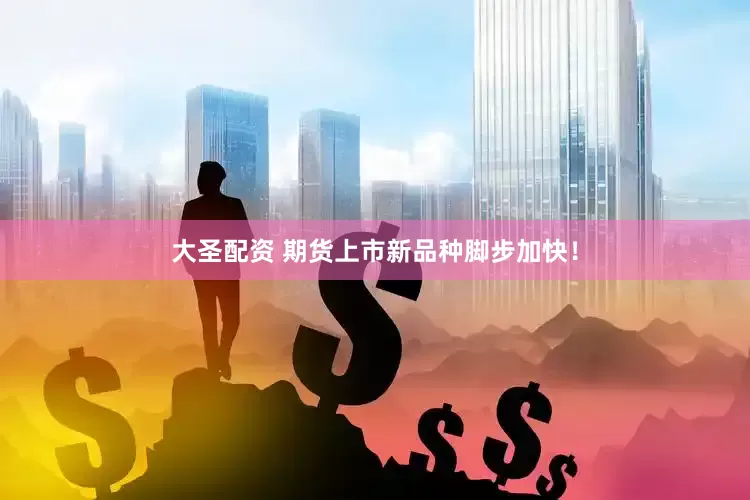 大圣配资 期货上市新品种脚步加快！