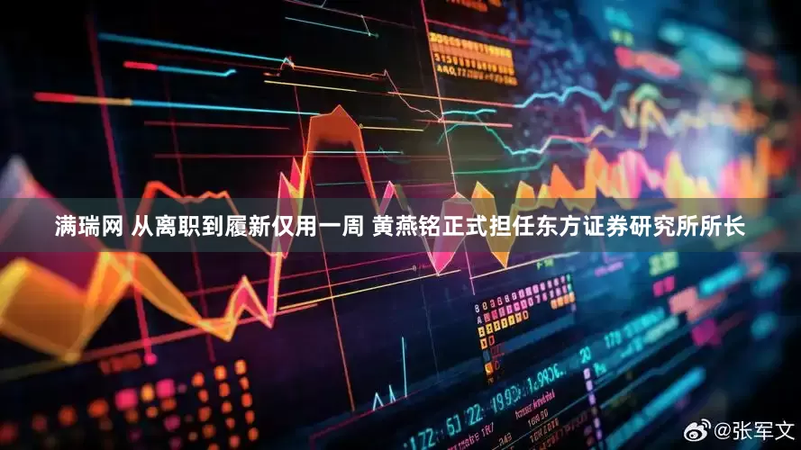 满瑞网 从离职到履新仅用一周 黄燕铭正式担任东方证券研究所所长