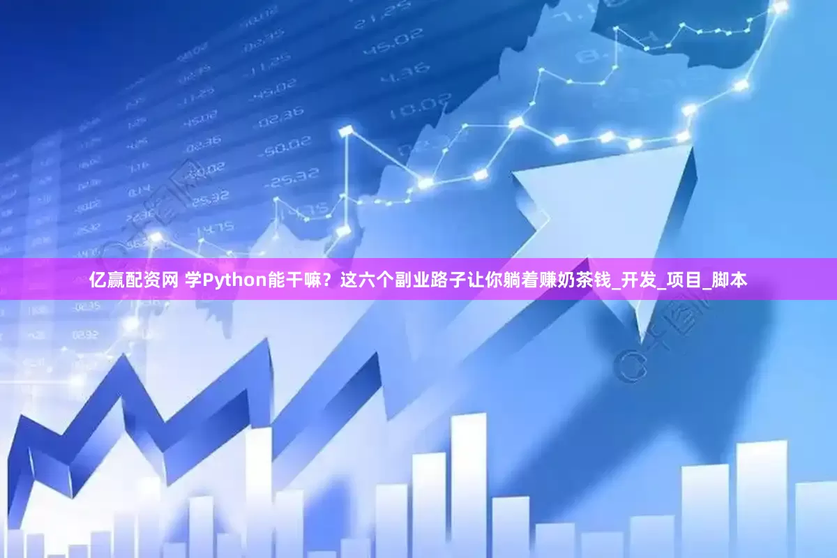 亿赢配资网 学Python能干嘛？这六个副业路子让你躺着赚奶茶钱_开发_项目_脚本