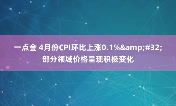 一点金 4月份CPI环比上涨0.1%&#32;部分领域价格呈现积极变化