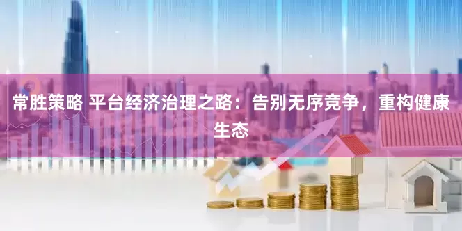 常胜策略 平台经济治理之路：告别无序竞争，重构健康生态