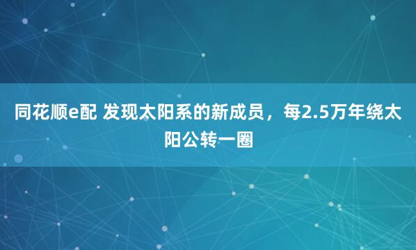 同花顺e配 发现太阳系的新成员，每2.5万年绕太阳公转一圈
