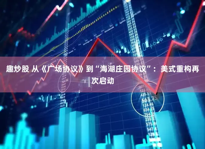 趣炒股 从《广场协议》到“海湖庄园协议”：美式重构再次启动