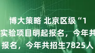 博大策略 北京区级“1+3”培养实验项目明起报名，今年共招生7825人