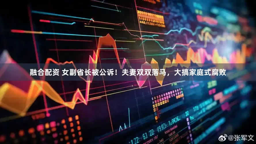 融合配资 女副省长被公诉！夫妻双双落马，大搞家庭式腐败