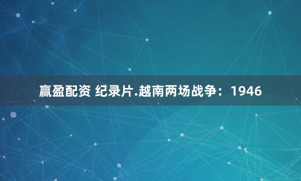 赢盈配资 纪录片.越南两场战争：1946