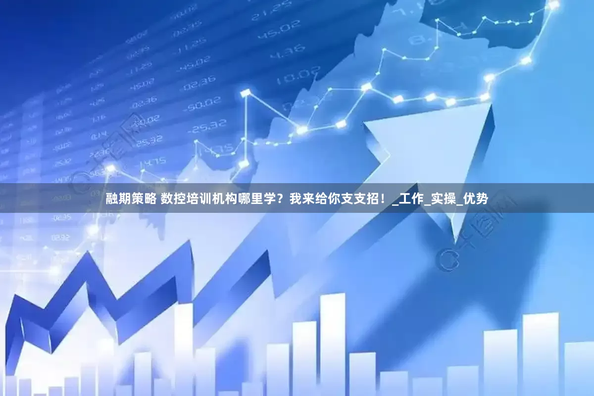 融期策略 数控培训机构哪里学？我来给你支支招！_工作_实操_优势