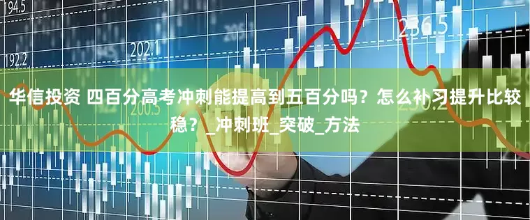 华信投资 四百分高考冲刺能提高到五百分吗？怎么补习提升比较稳？_冲刺班_突破_方法