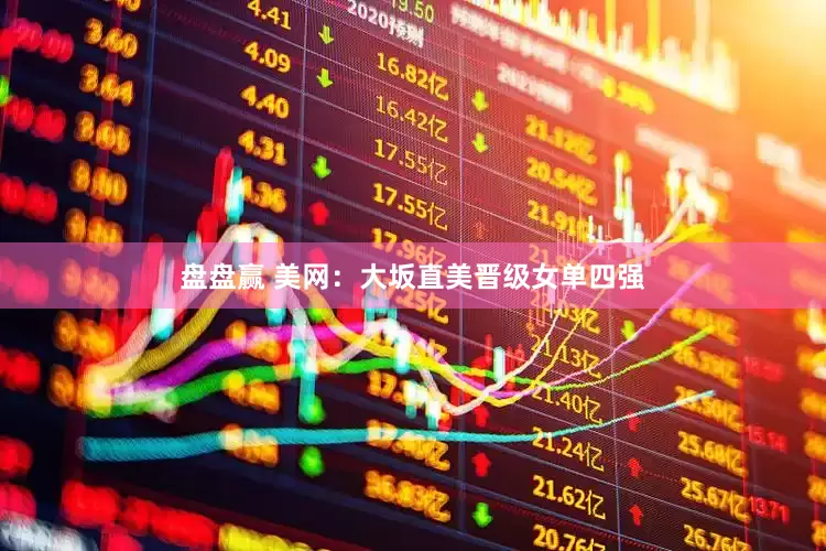 盘盘赢 美网：大坂直美晋级女单四强