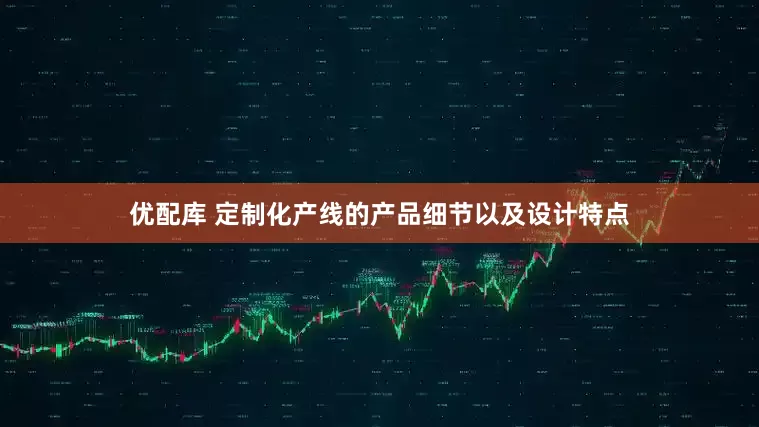 优配库 定制化产线的产品细节以及设计特点