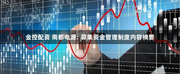 金控配资 南都电源: 募集资金管理制度内容摘要
