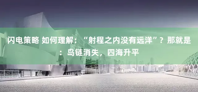 闪电策略 如何理解：“射程之内没有远洋”？那就是：岛链消失，四海升平